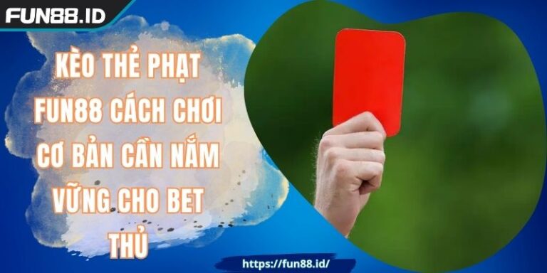 Kèo Thẻ Phạt FUN88 Cách Chơi Cơ Bản Cần Nắm Vững Cho Bet Thủ 1 Kèo Thẻ Phạt FUN88 Cách Chơi Cơ Bản Cần Nắm Vững Cho Bet Thủ