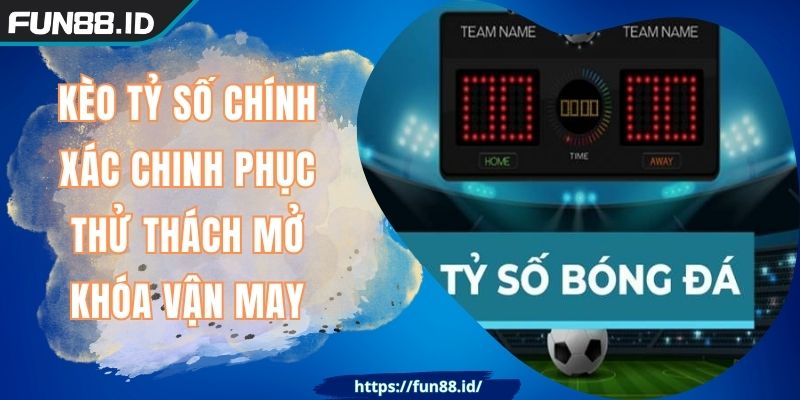 Kèo Tỷ Số Chính Xác FUN88 Chinh Phục Thử Thách Mở Vận May 9 Kèo Tỷ Số Chính Xác FUN88 Chinh Phục Thử Thách Mở Vận May