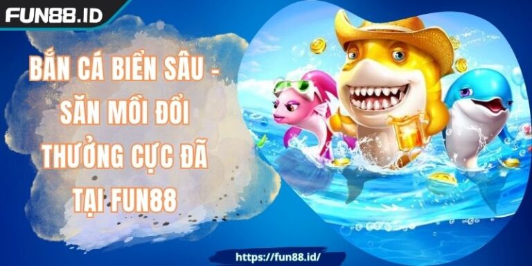 Bắn Cá Biển Sâu - Săn Mồi Đổi Thưởng Cực Đã Tại FUN88 1 Bắn Cá Biển Sâu - Săn Mồi Đổi Thưởng Cực Đã Tại FUN88