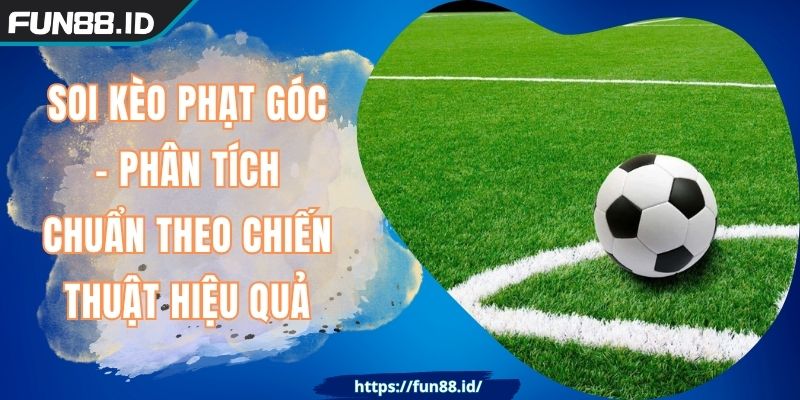 Soi Kèo Phạt Góc - Phân Tích Chuẩn Theo Chiến Thuật Hiệu Quả 2 Soi Kèo Phạt Góc - Phân Tích Chuẩn Theo Chiến Thuật Hiệu Quả